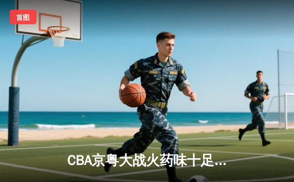 CBA京粤大战火药味十足，广东加时险胜北京取六连胜