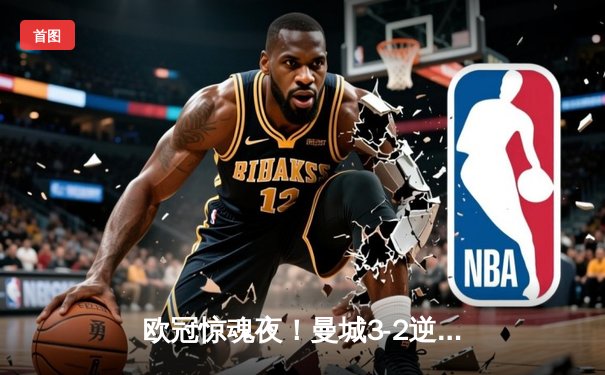 欧冠惊魂夜！曼城3-2逆转拜仁 哈兰德双响+90分钟绝杀