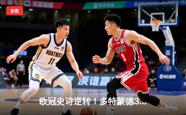 欧冠史诗逆转！多特蒙德3-2绝杀巴黎，桑乔传射建功姆巴佩哑火