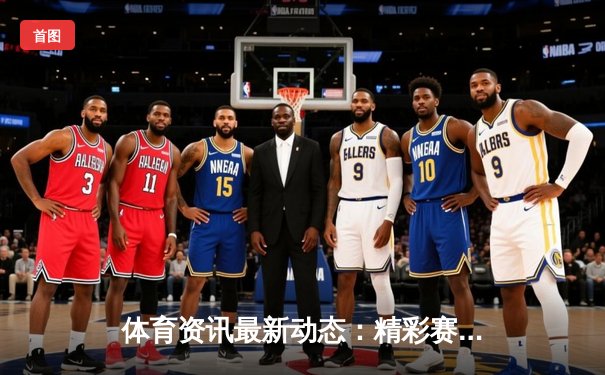 体育资讯最新动态：精彩赛事回顾
