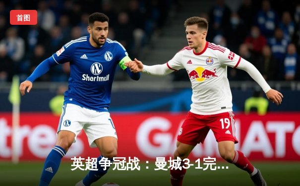 英超争冠战：曼城3-1完胜阿森纳，哈兰德双响锁定胜局