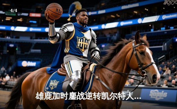 雄鹿加时鏖战逆转凯尔特人，字母哥44分统治攻防锁定胜局 - 4