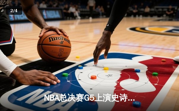NBA总决赛G5上演史诗逆转！雄鹿末节轰22-0攻击波锁定赛点 - 2