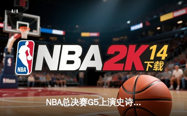 NBA总决赛G5上演史诗逆转！雄鹿末节轰22-0攻击波锁定赛点 - 4