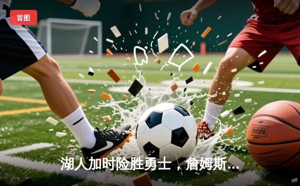 湖人加时险胜勇士，詹姆斯三双创历史，库里空砍40分