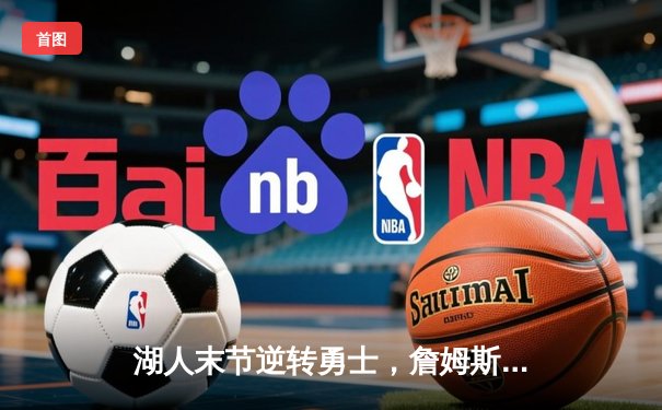 湖人末节逆转勇士，詹姆斯三双率队夺关键胜利