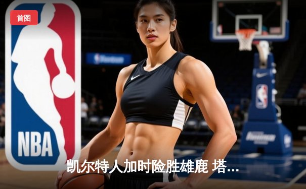 凯尔特人加时险胜雄鹿 塔图姆42分率队捍卫主场