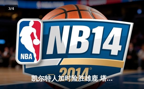 凯尔特人加时险胜雄鹿 塔图姆42分率队捍卫主场 - 3