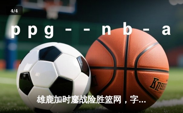 雄鹿加时鏖战险胜篮网，字母哥36+12主宰关键时刻 - 4