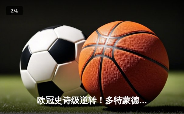 欧冠史诗级逆转！多特蒙德2-0完胜巴黎，桑乔闪耀全场造双杀 - 2
