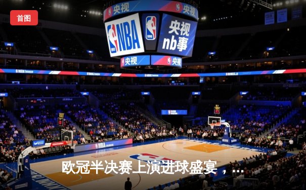 欧冠半决赛上演进球盛宴，曼城主场4-3险胜皇马占先机