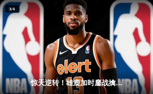 惊天逆转！雄鹿加时鏖战擒绿军，字母哥44分统治攻防 - 3