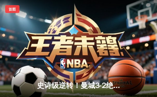 史诗级逆转！曼城3-2绝杀维拉 五年四夺英超冠军