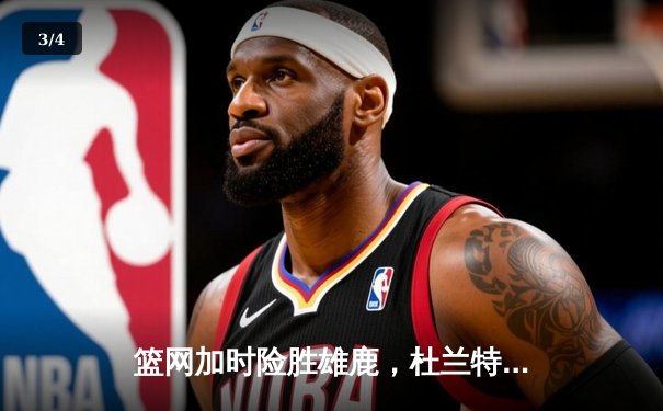 篮网加时险胜雄鹿，杜兰特49分17篮板创造历史 - 3