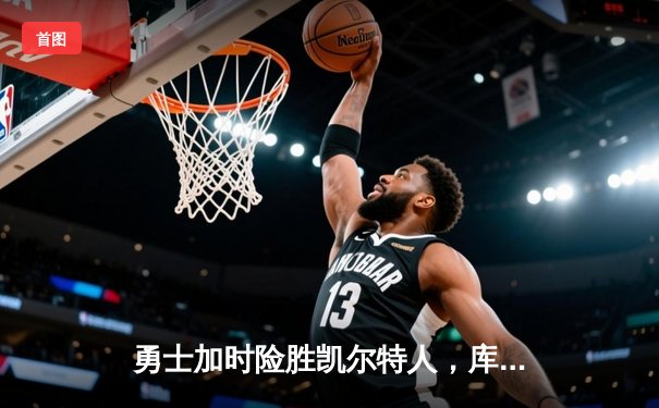 勇士加时险胜凯尔特人，库里狂砍43分上演三分雨