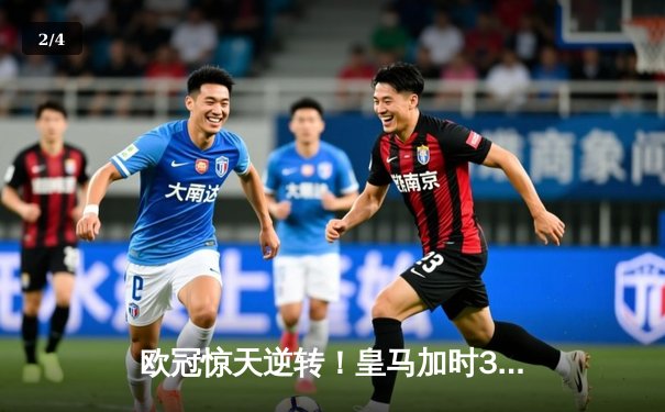欧冠惊天逆转！皇马加时3-2淘汰曼城，本泽马点射定乾坤 - 2