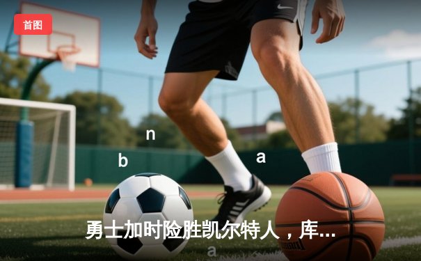 勇士加时险胜凯尔特人，库里狂砍43分率队完成16分逆转