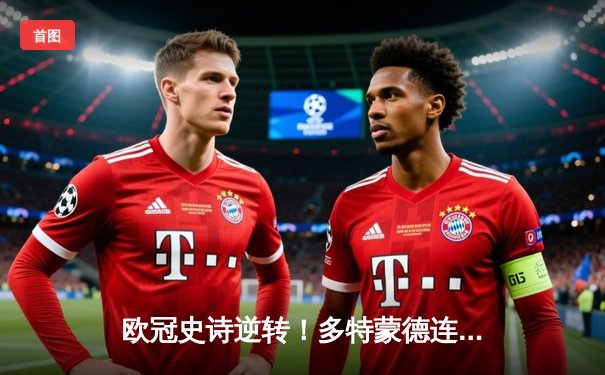 欧冠史诗逆转！多特蒙德连追三球3-2淘汰巴黎，老将罗伊斯替补造两球定乾坤